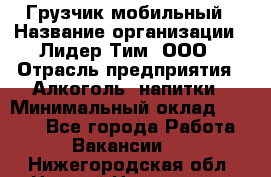 Грузчик мобильный › Название организации ­ Лидер Тим, ООО › Отрасль предприятия ­ Алкоголь, напитки › Минимальный оклад ­ 5 000 - Все города Работа » Вакансии   . Нижегородская обл.,Нижний Новгород г.